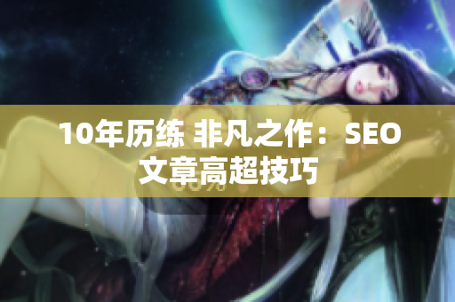 10年历练 非凡之作：SEO文章高超技巧