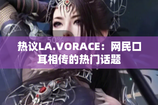 热议LA.VORACE：网民口耳相传的热门话题
