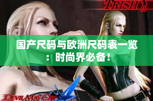国产尺码与欧洲尺码表一览：时尚界必备！