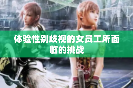体验性别歧视的女员工所面临的挑战