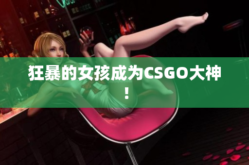 狂暴的女孩成为CSGO大神！