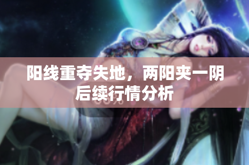 阳线重夺失地，两阳夹一阴后续行情分析