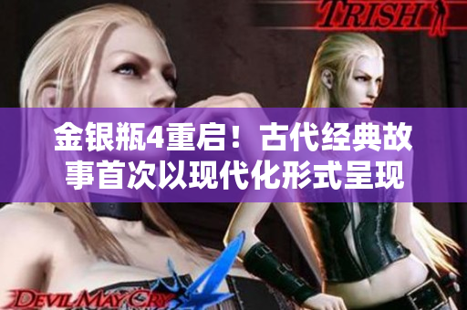 金银瓶4重启！古代经典故事首次以现代化形式呈现