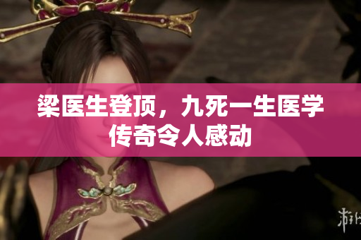 梁医生登顶，九死一生医学传奇令人感动