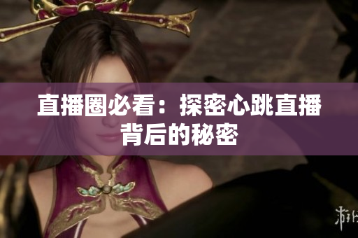 直播圈必看：探密心跳直播背后的秘密