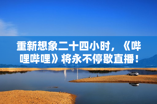 重新想象二十四小时，《哔哩哔哩》将永不停歇直播！