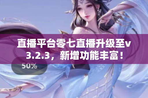 直播平台零七直播升级至v3.2.3，新增功能丰富！