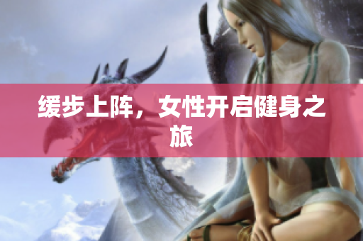 缓步上阵，女性开启健身之旅