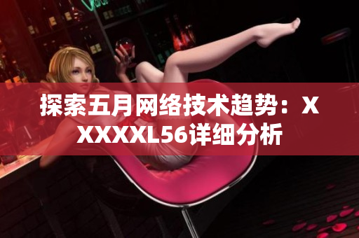 探索五月网络技术趋势：XXXXXL56详细分析