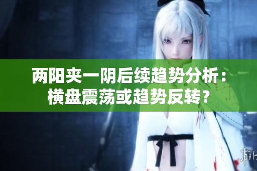 两阳夹一阴后续趋势分析：横盘震荡或趋势反转？