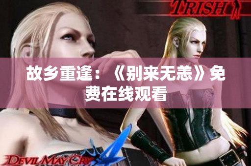 故乡重逢：《别来无恙》免费在线观看