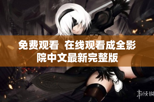 免费观看  在线观看成全影院中文最新完整版