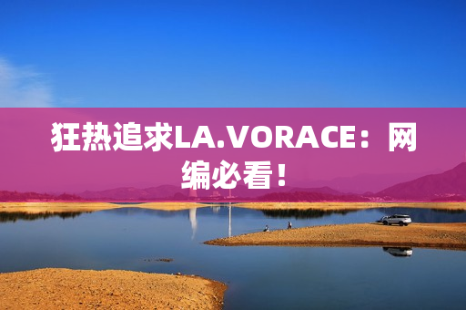 狂热追求LA.VORACE：网编必看！