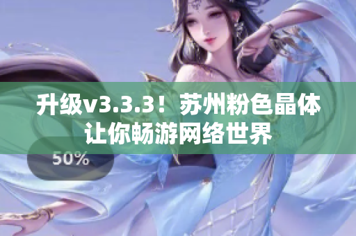 升级v3.3.3！苏州粉色晶体让你畅游网络世界