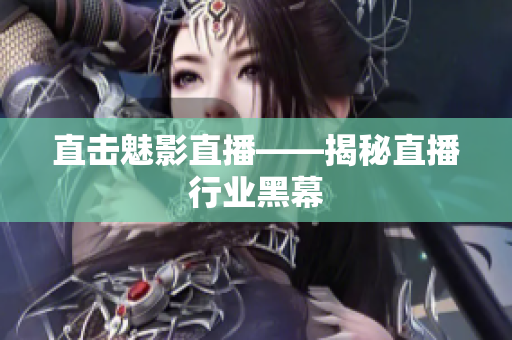 直击魅影直播——揭秘直播行业黑幕