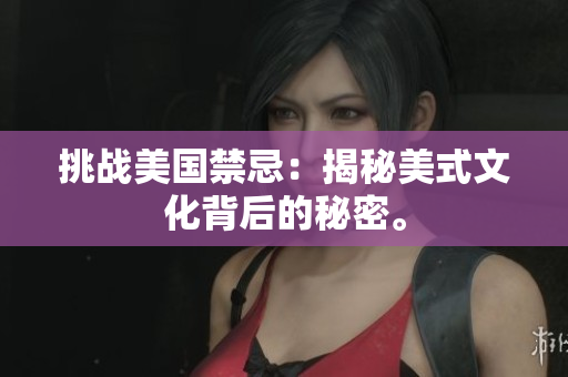 挑战美国禁忌：揭秘美式文化背后的秘密。