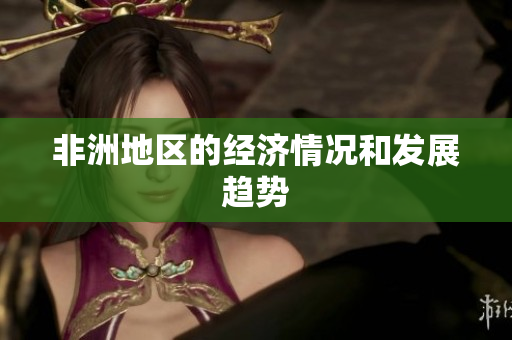 非洲地区的经济情况和发展趋势