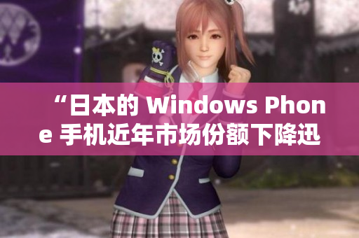 “日本的 Windows Phone 手机近年市场份额下降迅猛”