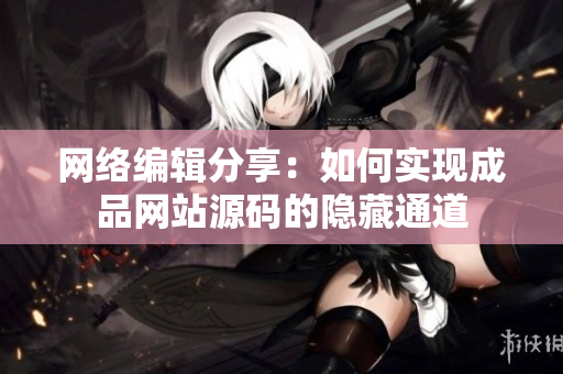网络编辑分享：如何实现成品网站源码的隐藏通道