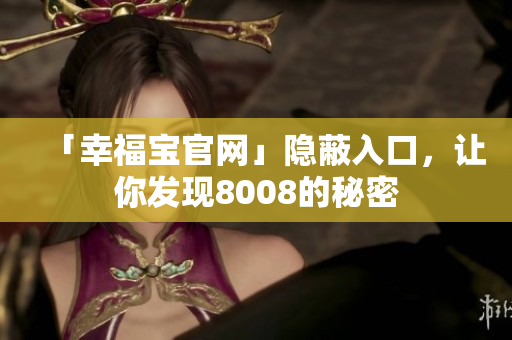 「幸福宝官网」隐蔽入口，让你发现8008的秘密