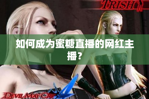 如何成为蜜糖直播的网红主播？