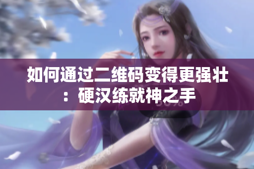 如何通过二维码变得更强壮：硬汉练就神之手