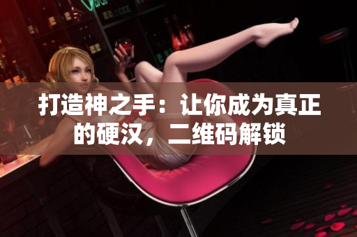 打造神之手：让你成为真正的硬汉，二维码解锁