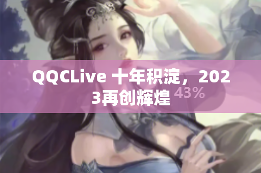 QQCLive 十年积淀，2023再创辉煌