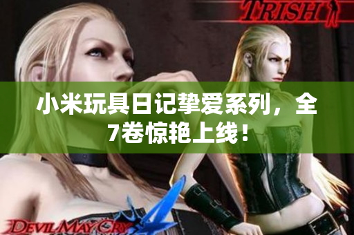 小米玩具日记挚爱系列，全7卷惊艳上线！