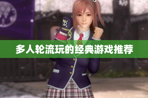 多人轮流玩的经典游戏推荐
