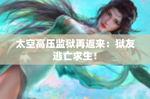 太空高压监狱再返来：狱友逃亡求生！
