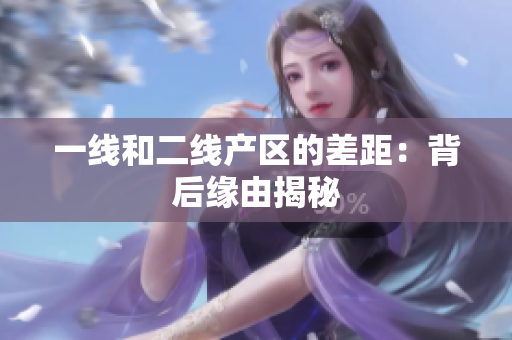 一线和二线产区的差距：背后缘由揭秘