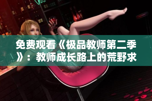 免费观看《极品教师第二季》：教师成长路上的荒野求生