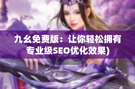 九幺免费版：让你轻松拥有专业级SEO优化效果)
