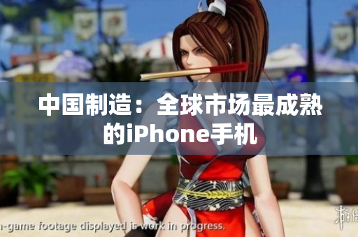 中国制造：全球市场最成熟的iPhone手机