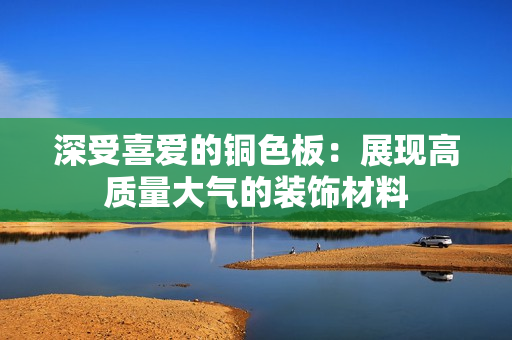 深受喜爱的铜色板：展现高质量大气的装饰材料