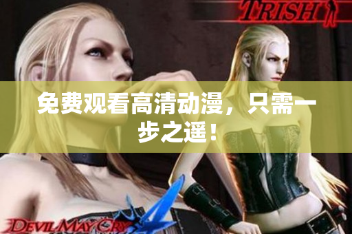 免费观看高清动漫，只需一步之遥！