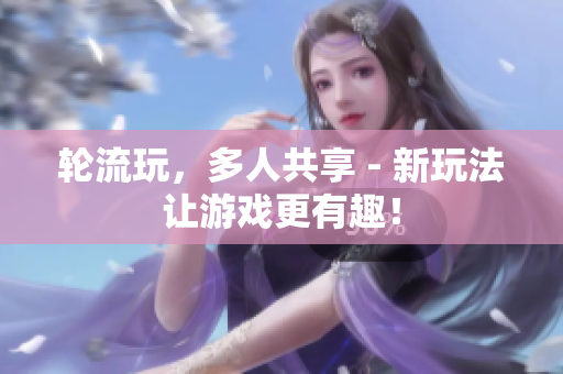 轮流玩，多人共享 - 新玩法让游戏更有趣！