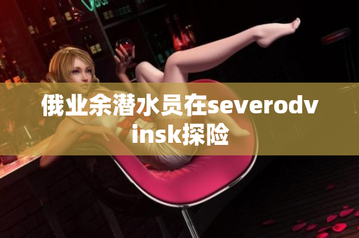俄业余潜水员在severodvinsk探险