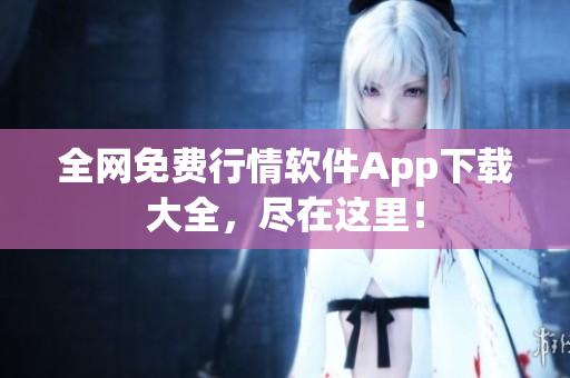 全网免费行情软件App下载大全，尽在这里！