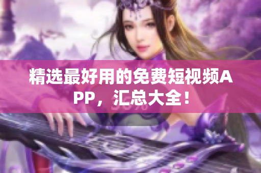 精选最好用的免费短视频APP，汇总大全！