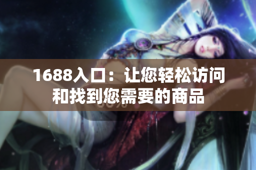 1688入口：让您轻松访问和找到您需要的商品
