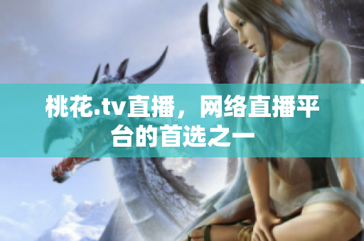 桃花.tv直播，网络直播平台的首选之一
