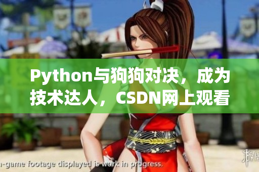 Python与狗狗对决，成为技术达人，CSDN网上观看