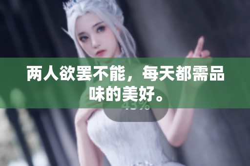 两人欲罢不能，每天都需品味的美好。