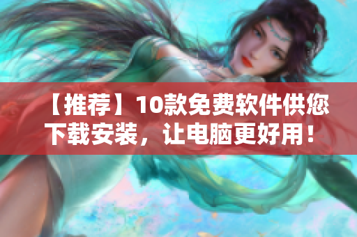 【推荐】10款免费软件供您下载安装，让电脑更好用！