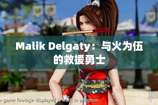 Malik Delgaty：与火为伍的救援勇士