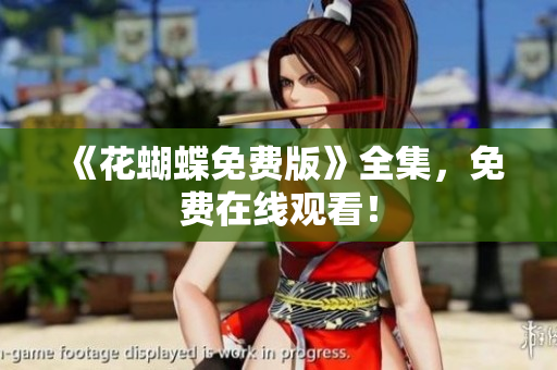《花蝴蝶免费版》全集，免费在线观看！