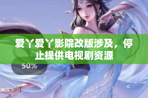 爱丫爱丫影院改版涉及，停止提供电视剧资源