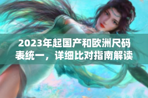2023年起国产和欧洲尺码表统一，详细比对指南解读